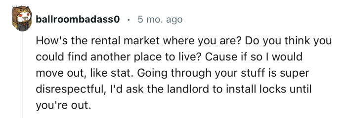 “Going through your stuff is super disrespectful; I'd ask the landlord to install locks until you're out.”
