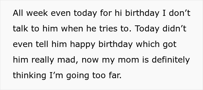 He even got angrier with all the silent treatment OP has been giving him. His mom says he's taking it too far because it's his dad's birthday, yet he's not making any move to approach or even just greet him.