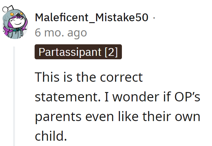 One wonders if OP's parents even like their own child.