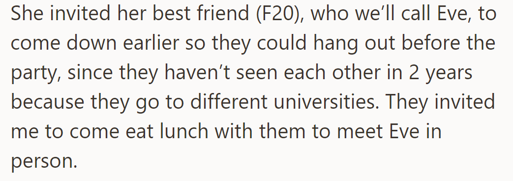 She invited her best friend Eve (20F) to hang out before the party. They asked him to join them for lunch.