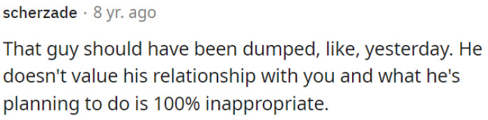 He doesn't respect this relationship, and his plans with a female friend are totally inappropriate.