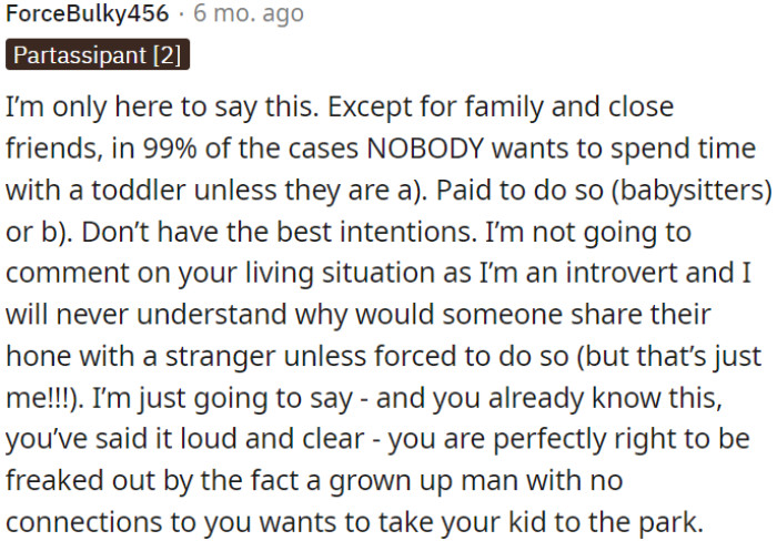In most cases, people don't want to spend time with toddlers unless they are either paid to do so (like babysitters) or have questionable intentions.