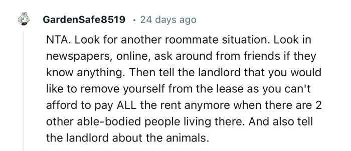 “NTA. Look for another roommate situation. Look in newspapers, online, and ask around from friends if they know anything.”
