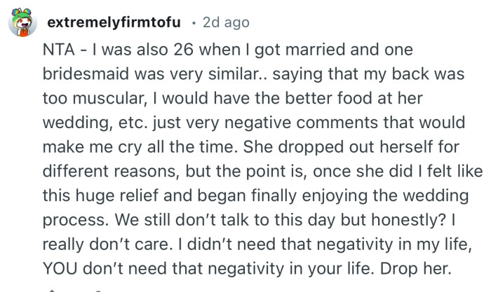 “NTA - I was also 26 when I got married and one bridesmaid was very similar.. saying that my back was too muscular…”