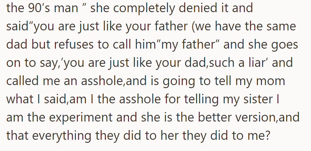 His sister denied his feelings, calling him a liar like their dad, and plans to tell their mom. He wonders if he's wrong for expressing this.