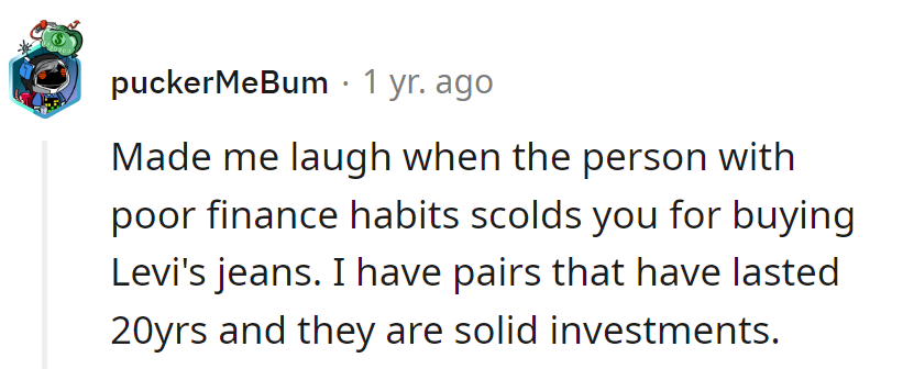 Levi's last longer than financial lectures from someone with budgeting amnesia.