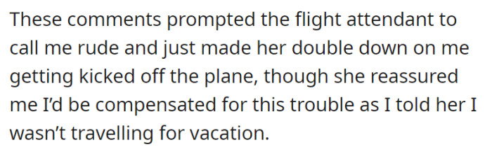 OP was thrown out of the plane for being rude. He would be compensated for it though, as his flight was not for vacation purposes.