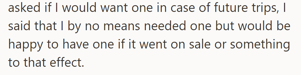 When asked about needing one for future trips, he replied that he didn't need it but wouldn't mind getting one if it was on sale or similar.