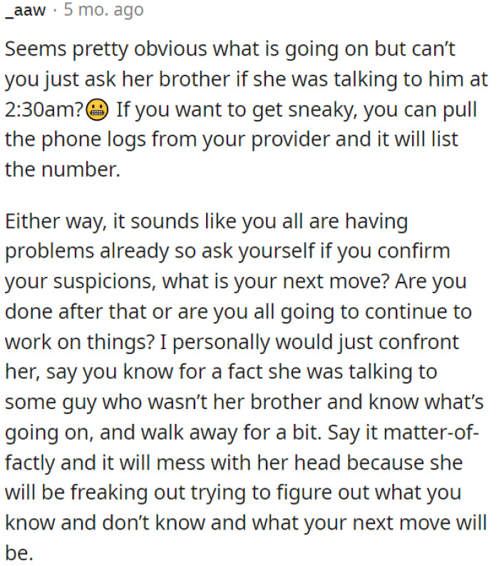 OP needs to think about his next steps in the relationship—confront her calmly, let her know he is aware, and take some time apart.