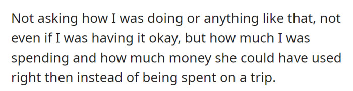 The entitled mother disregarded OP's well-being, only expressing concern about the money spent on the trip and its potential use for her own needs.