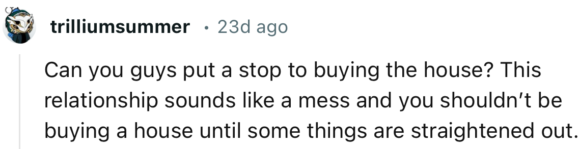 The couple should probably suspend buying a house together until they’ve sorted themselves out