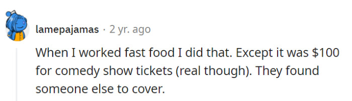 In this commenter's fast-food stint, they pulled a similar move with $100 comedy show tickets, but management successfully found a replacement for their shift.