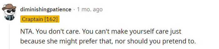 Exactly, caring about something is not something we can force upon ourselves. It's important to stay true to our genuine feelings and not feel obliged to pretend otherwise, especially when it comes to personal interests and connections with distant relatives.