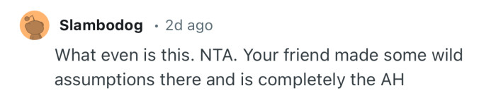 “Your friend made some wild assumptions there.”