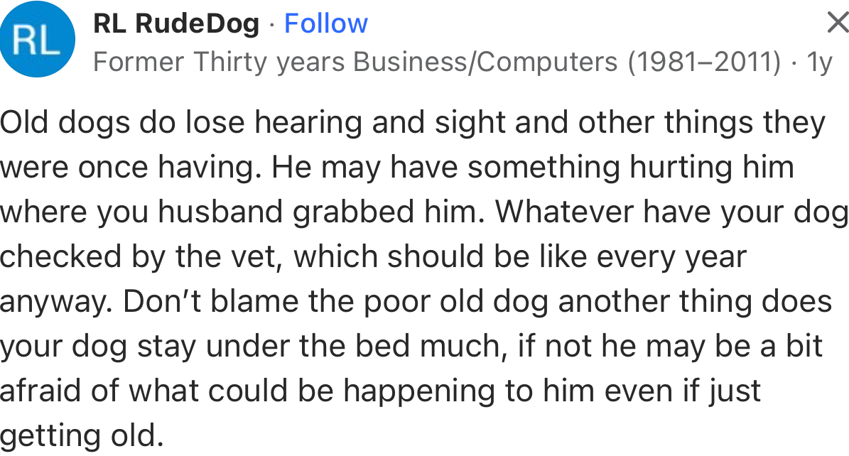“He may have something hurting him where your husband grabbed him. Have your dog checked by the vet.”