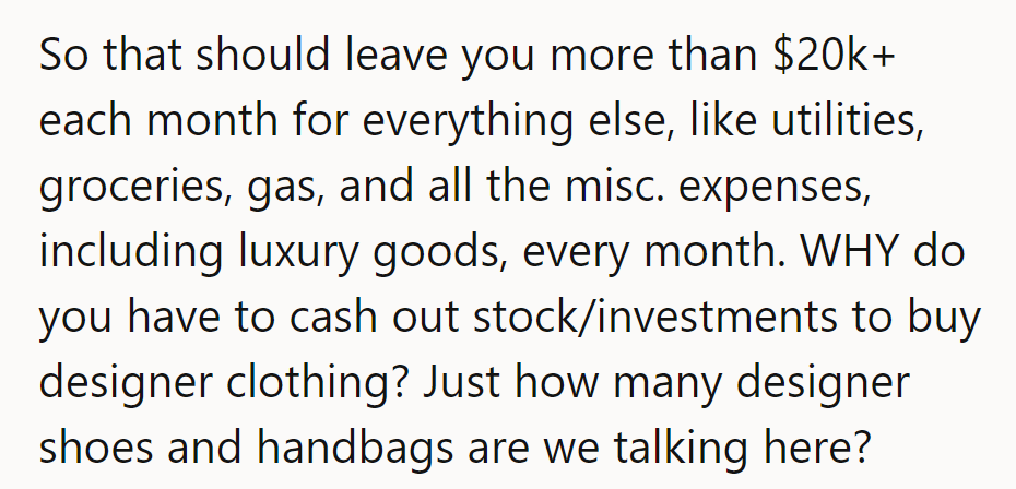 With over $20K monthly for expenses, why cash out stock for designer goods? How many?