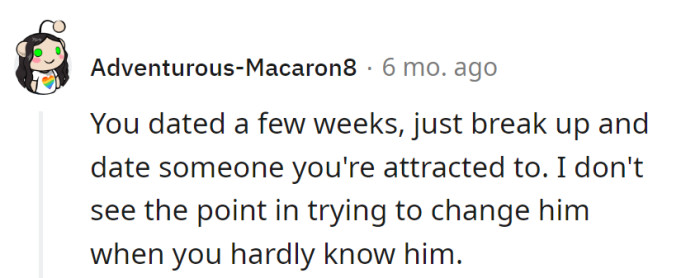 Weeks in, cut ties, and find someone attractive from the get-go. Why redecorate when barely touring the premises?