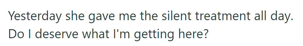 She then gave him the silent treatment. He wonders if he deserves it.