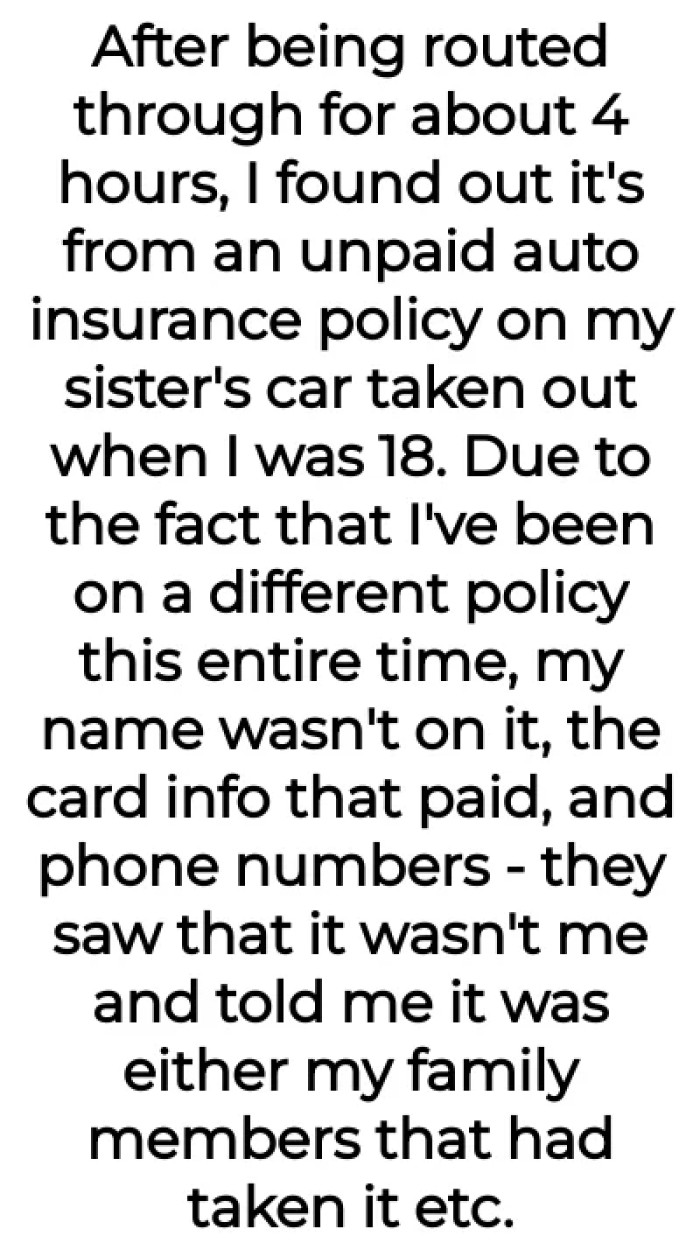 She then discovered that it was from an unpaid auto insurance policy on her sister's car that was taken out when she was 18. It was settled by one of her family members.