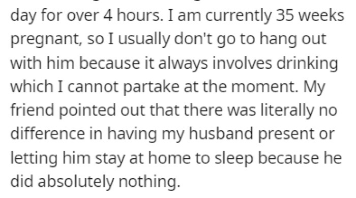 OP is currently 35 weeks pregnant, so she doesn't accompany him to gatherings since they include drinking