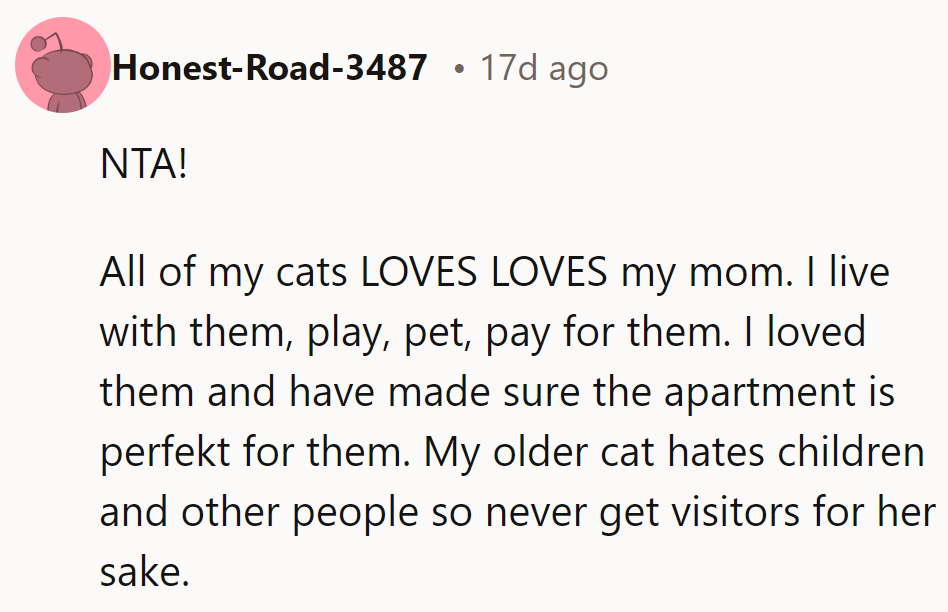 NTA! Despite providing for and loving the cats, they still adore their mom. Cats choose!