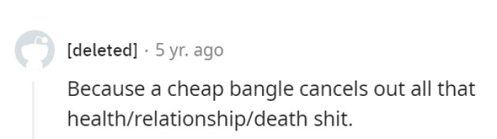 But what if it's true?! Kidding—but honestly, why so desperate for a bangle when you already have so much *tragedy* in your life?