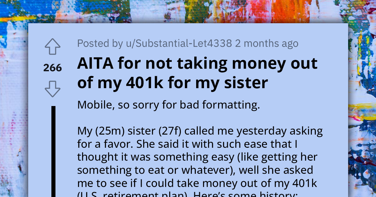 Redditor Seeks Advice After Sister Asks Him To Take Money Out Of His 401k And Loan It To Her For Vacation