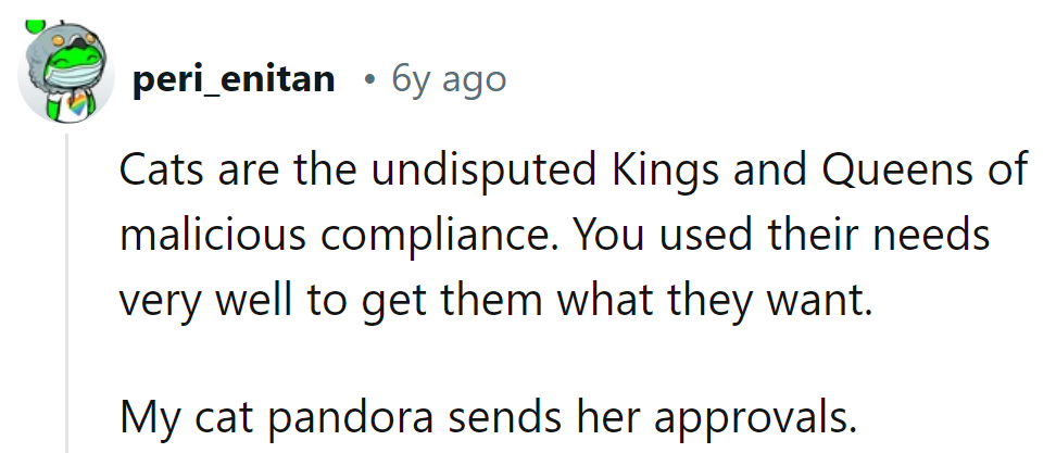 Cats: The CEOs of getting their way, one paw at a time. Pandora's royal stamp of approval: mission accomplished!