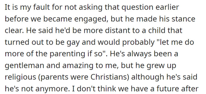 Belatedly asked about his stance on a gay child post-engagement; he admitted he'd be distant due to his religious upbringing but claimed not to be religious anymore.