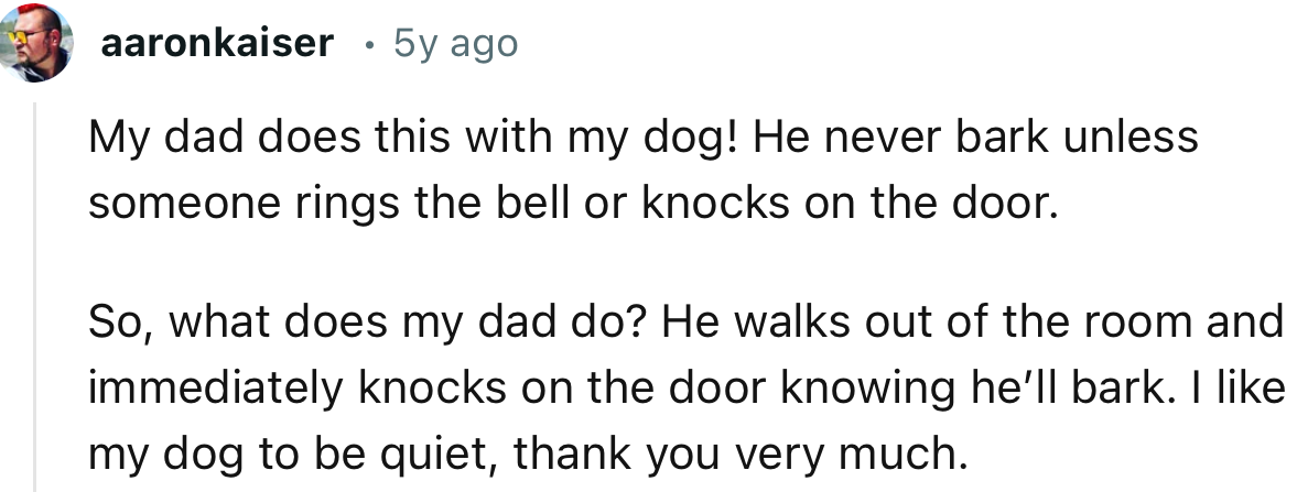 “My dad does this with my dog! He never barks unless someone rings the bell or knocks on the door.”