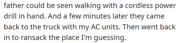 Father seen with a power drill, retrieved AC units, and then possibly ransacked the house.