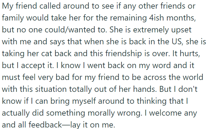 OP's friend is upset because she couldn't find someone else to care for her cat while she was away; she is angry at OP and threatens to end their friendship.