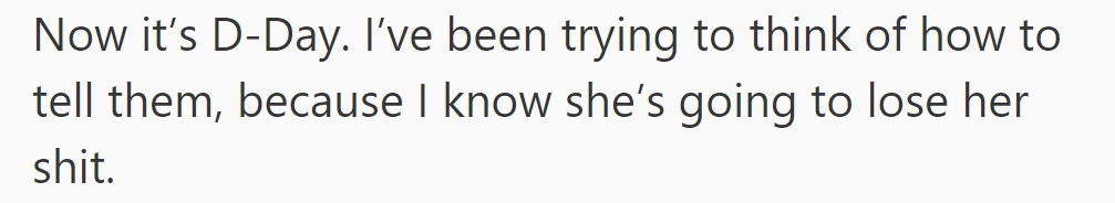 D-Day has arrived. She is trying to figure out how to break the news, knowing she's going to explode.