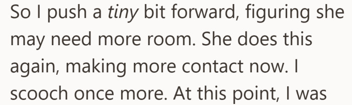 Trying to avoid a scene, they stepped slightly forward to give the woman more room. When the same thing happened again, they shifted forward once more.