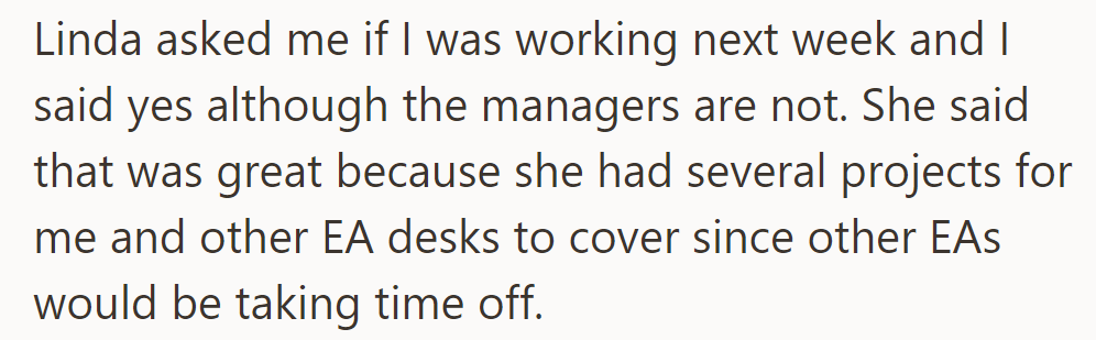 Linda assigned projects for next week despite the managers being away, covering for absent EAs.