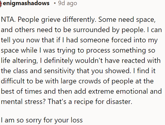 Everyone grieves differently; some need space, while others need company.