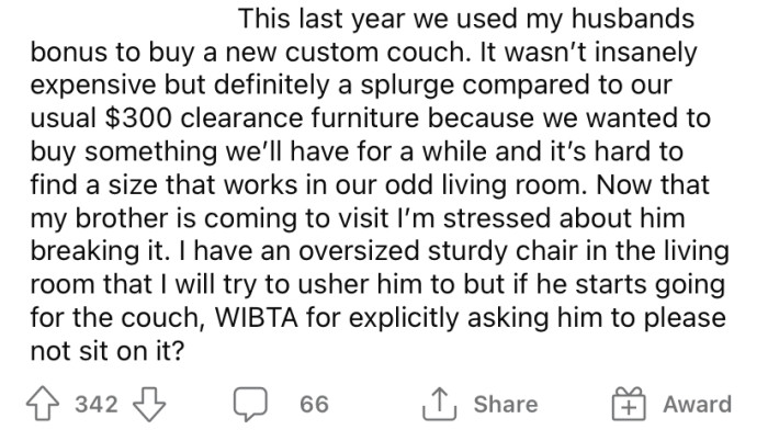 Since then, the OP and her husband bought a new, custom-made couch. So, understandably, she is concerned about her brother sitting on it and potentially breaking it.