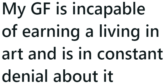 The OP is looking for advice on how to make his girlfriend realize that she needs to earn money apart from art.