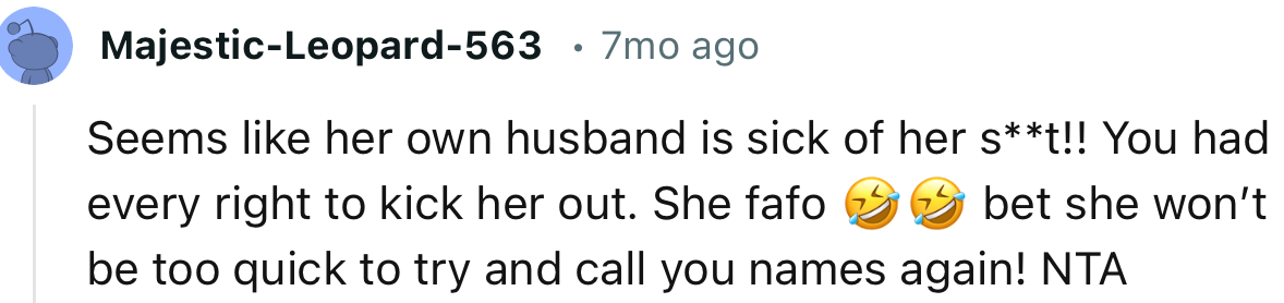 “Seems like her own husband is sick of her s**t! You had every right to kick her out.”
