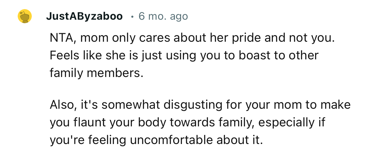 “NTA…It’s somewhat disgusting for your mom to make you flaunt your body towards family.”