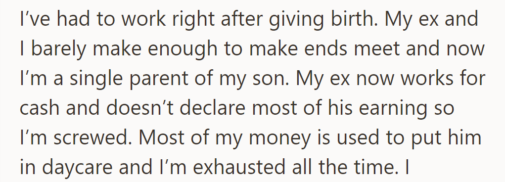 OP, a single parent, had to work post-birth. Their ex's cash job strains finances, leaving them exhausted from daycare costs.