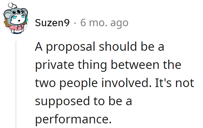 Exactly! A proposal isn't Broadway; it's a moment, not a show.