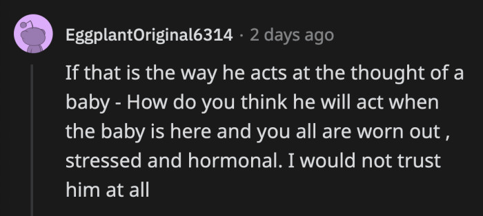 Besides, his terrible treatment of her prior to his change of mind could resurface once OP is tired and hormonal after giving birth