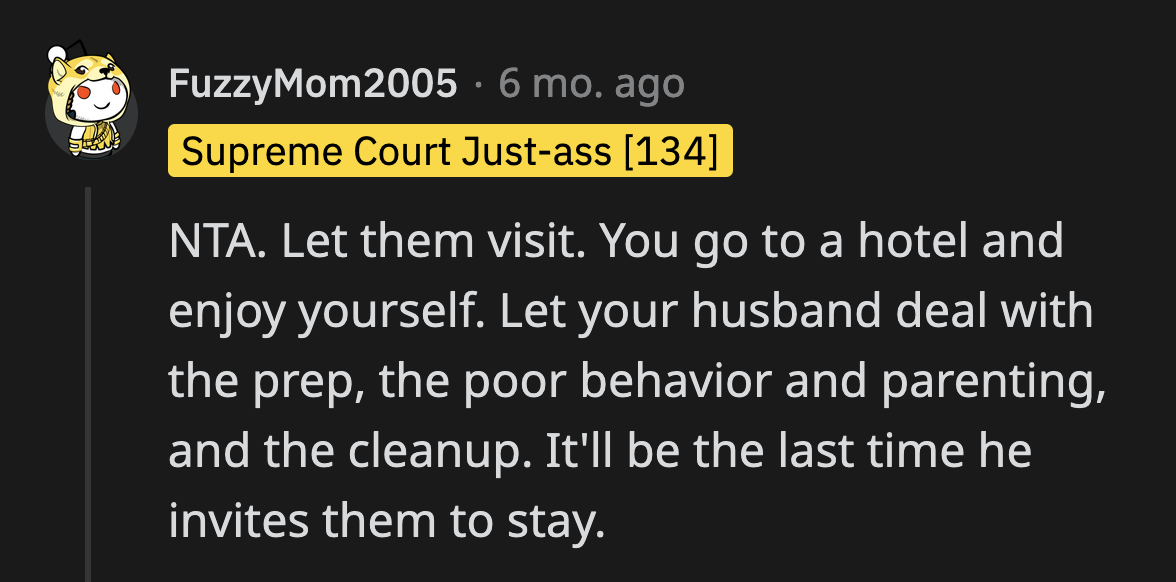 If OP can't reason with her husband, she could easily make herself scarce during the weekend of his family's visit.