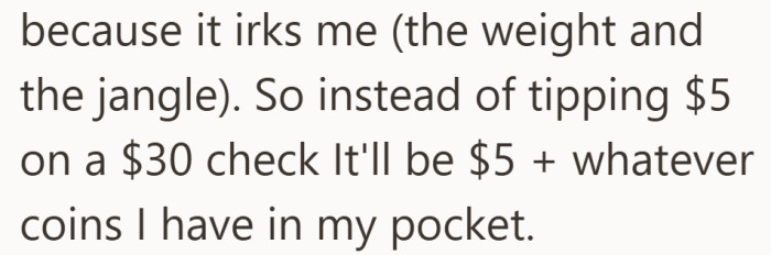 Instead of leaving a clean five dollars, he empties whatever loose change he has on top of it.
