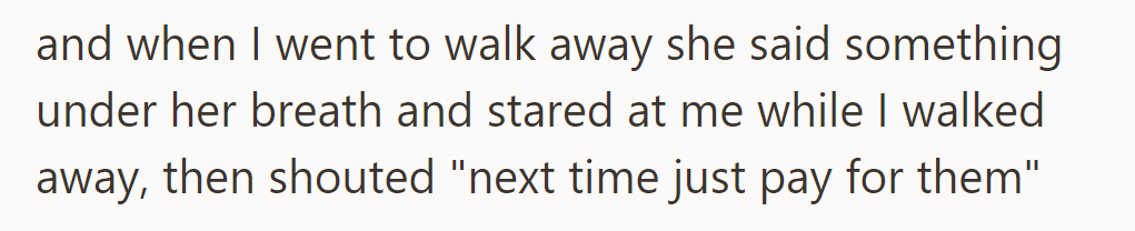 She muttered under her breath and stared as he walked away, shouting to pay next time.
