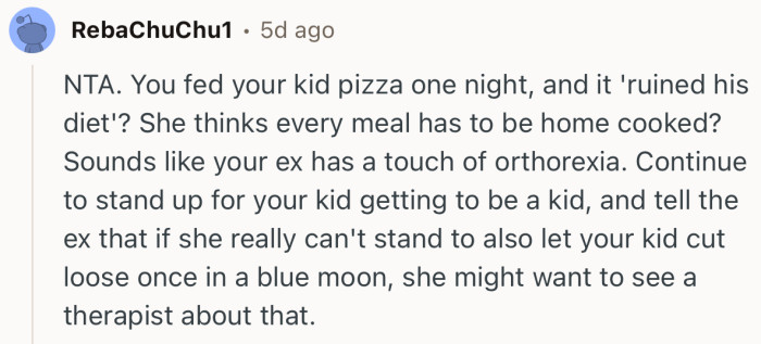 “Sounds like your ex has a touch of orthorexia. Continue to stand up for your kid getting to be a kid.”