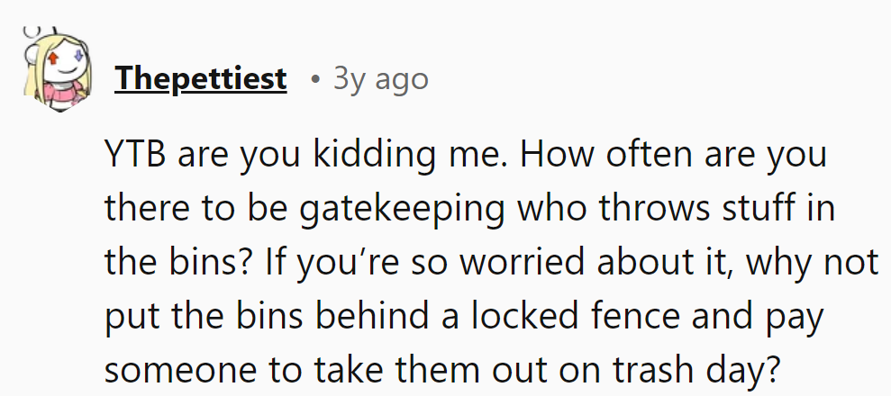 Bin police on duty? Hire a bin butler and lock them up if it's such a concern.