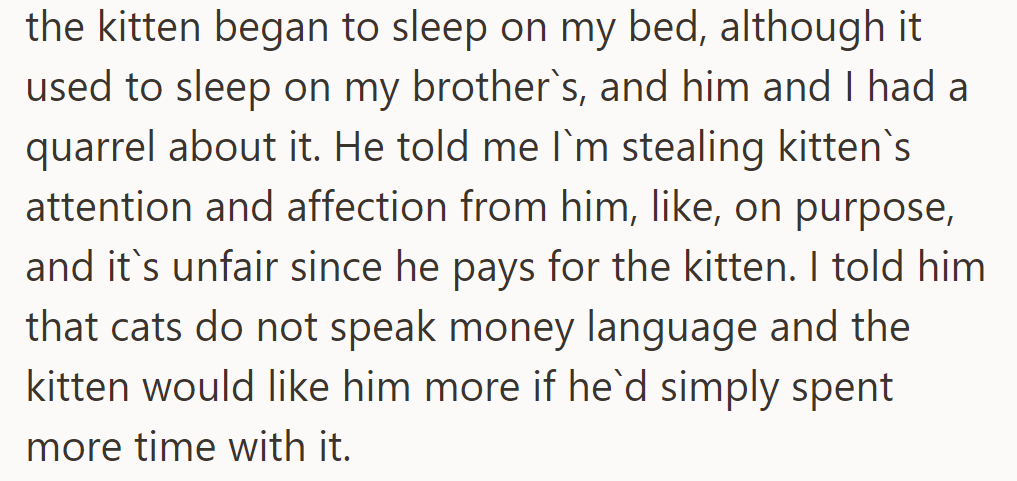 The kitten now sleeps on their bed, causing a quarrel with their brother over attention and fairness.