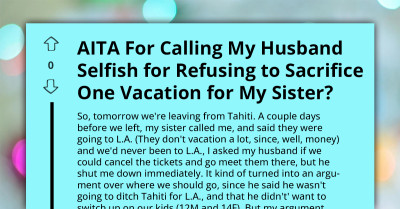 Wife Calls Husband Selfish for Refusing to Cancel Their Trip So She Could Impose on Sister's Vacation